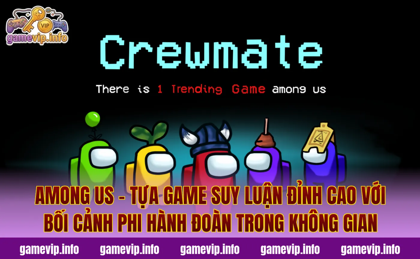Among Us - tựa game suy luận đỉnh cao với bối cảnh phi hành đoàn trong không gian