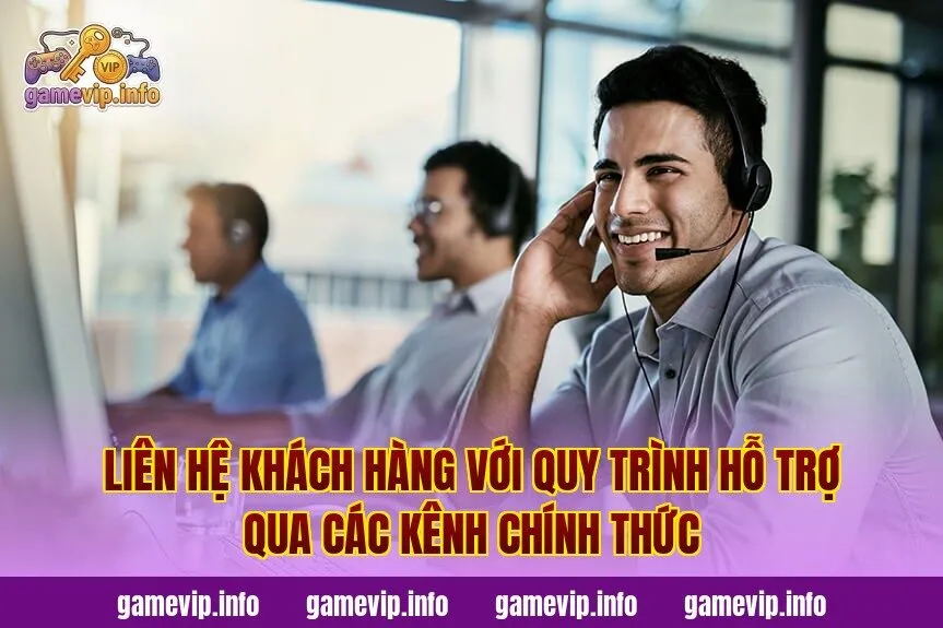 Liên hệ khách hàng với quy trình hỗ trợ qua các kênh chính thức