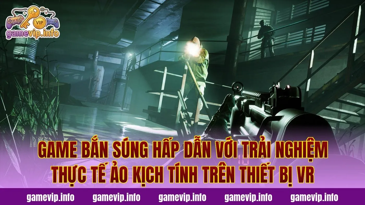 Game bắn súng hấp dẫn với trải nghiệm thực tế ảo kịch tính trên thiết bị VR