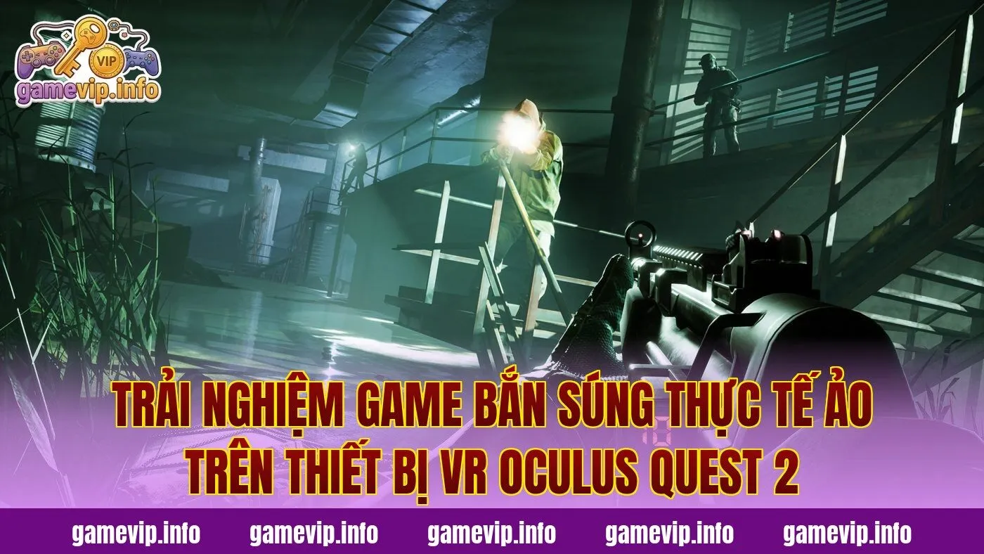 Trải nghiệm game bắn súng thực tế ảo trên thiết bị VR Oculus Quest 2