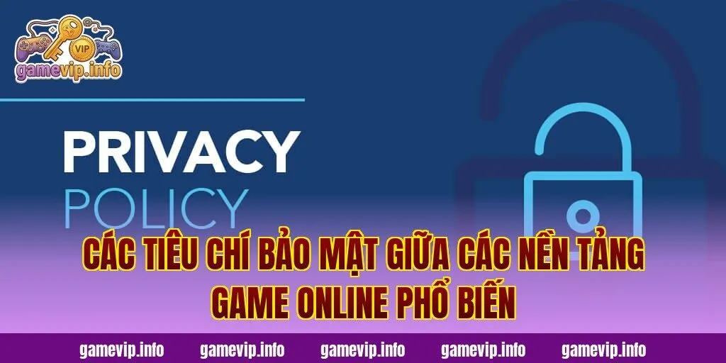 Các tiêu chí bảo mật giữa các nền tảng game online phổ biến