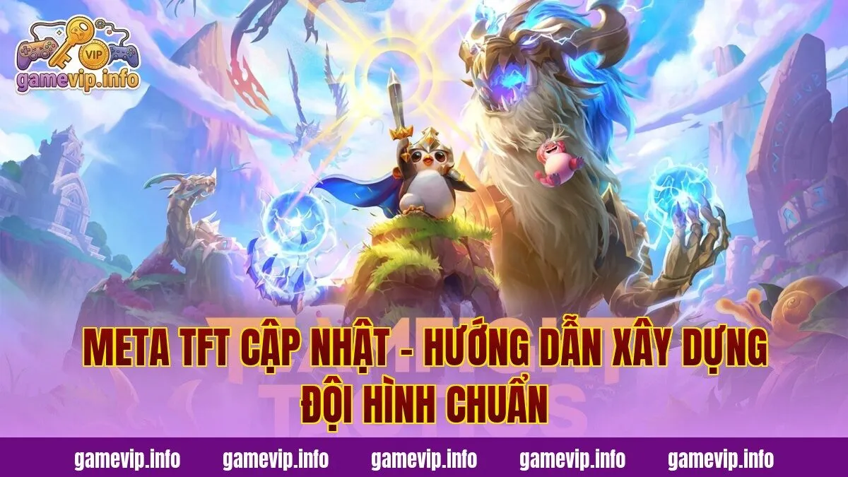 Meta Tft Cập Nhật – Hướng Dẫn Xây Dựng Đội Hình Chuẩn