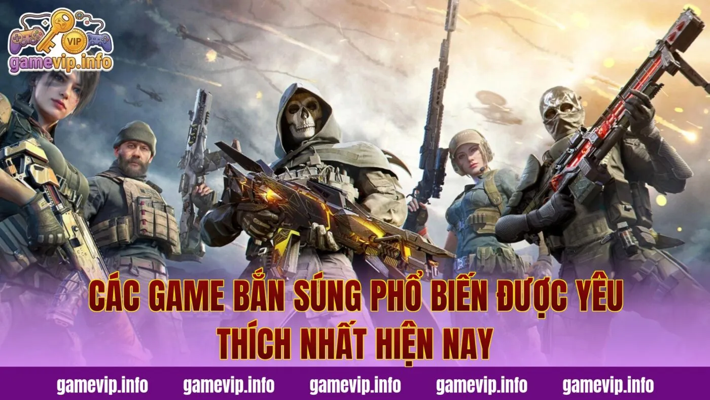 Các game bắn súng phổ biến được yêu thích nhất hiện nay