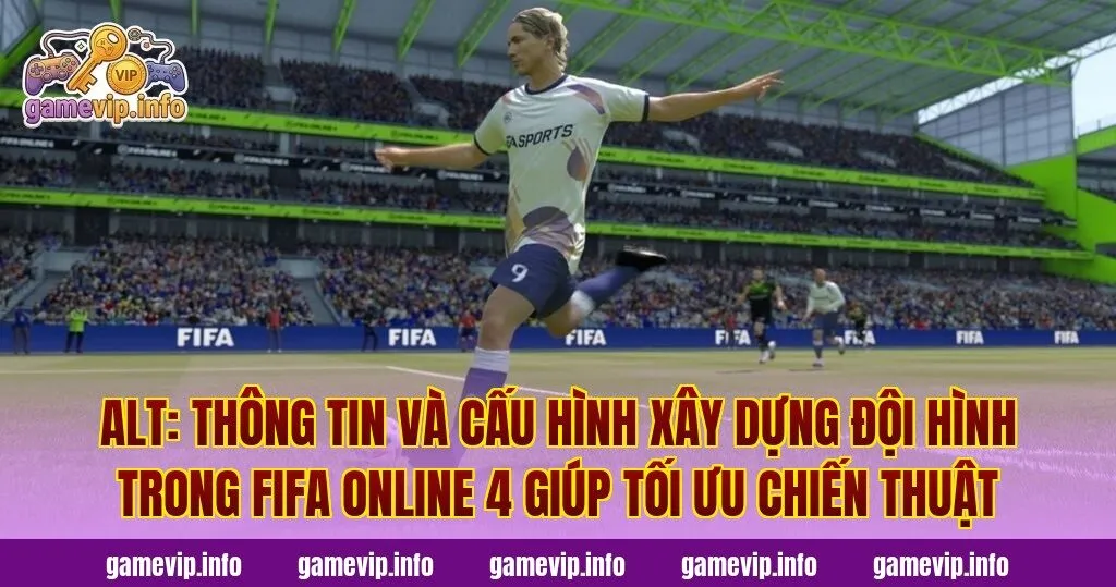 Alt: Thông tin và cấu hình xây dựng đội hình trong FIFA Online 4 giúp tối ưu chiến thuật