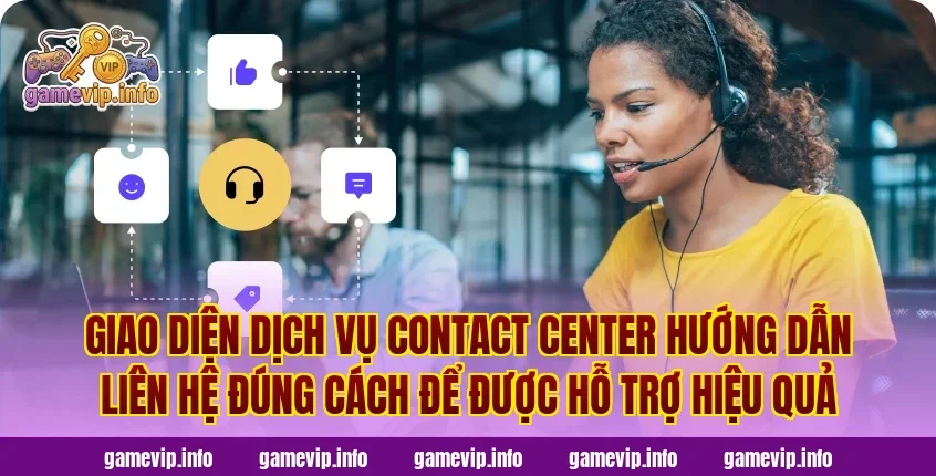 Giao diện dịch vụ contact center hướng dẫn liên hệ đúng cách để được hỗ trợ hiệu quả