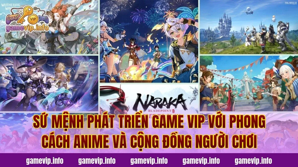 Sứ mệnh phát triển game VIP với phong cách anime và cộng đồng người chơi
