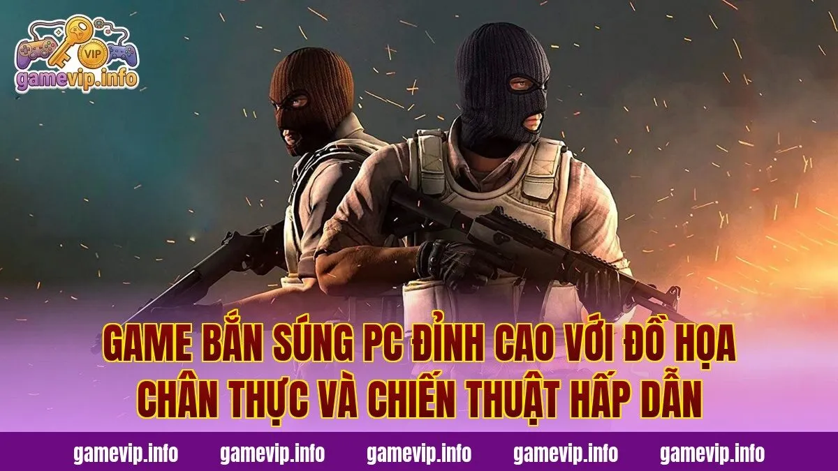 Game bắn súng PC đỉnh cao với đồ họa chân thực và chiến thuật hấp dẫn