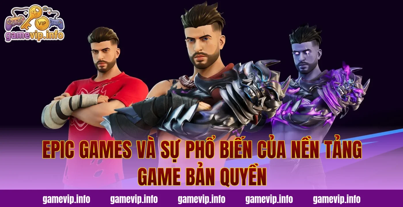 Epic Games và sự phổ biến của nền tảng game bản quyền
