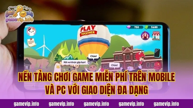 Nền tảng chơi game miễn phí trên mobile và PC với giao diện đa dạng