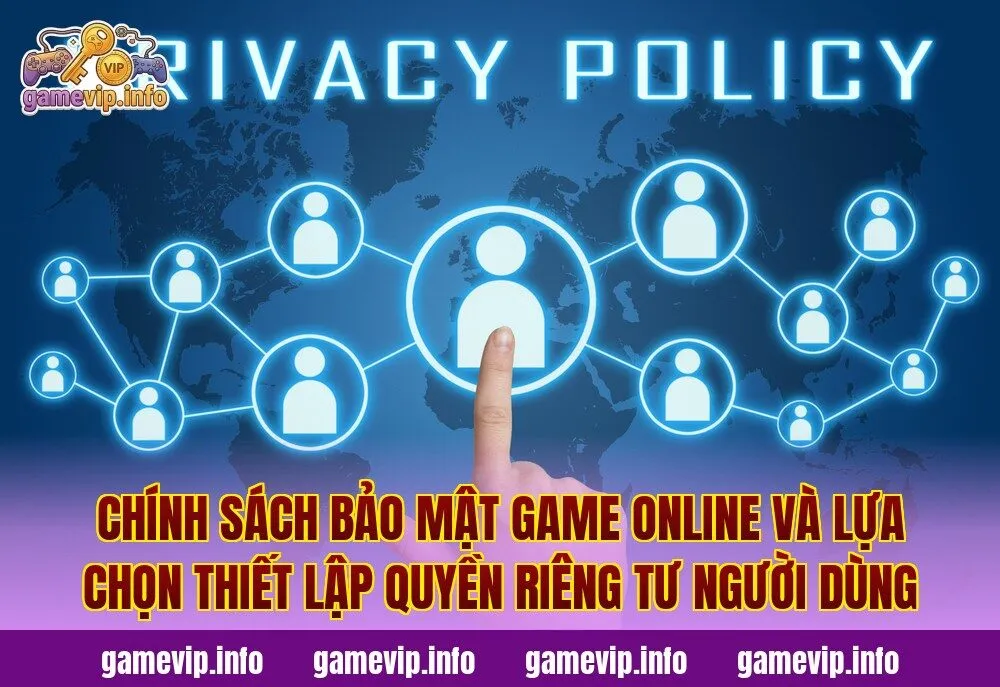 Chính sách bảo mật game online và lựa chọn thiết lập quyền riêng tư người dùng