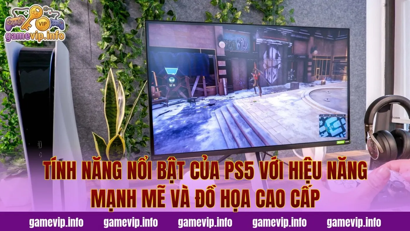 Tính năng nổi bật của PS5 với hiệu năng mạnh mẽ và đồ họa cao cấp