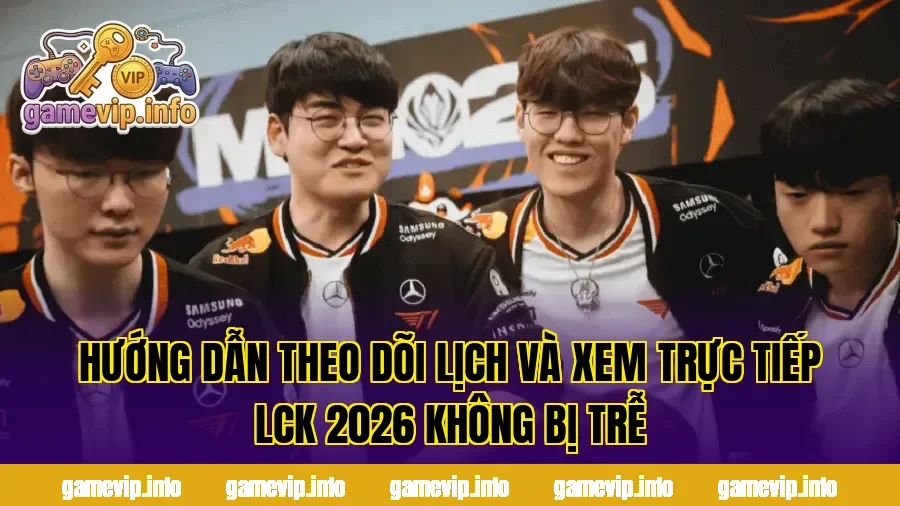 Hướng dẫn theo dõi lịch và xem trực tiếp LCK 2026 không bị trễ