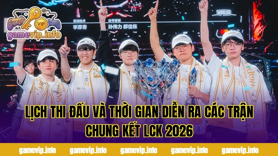 Lịch thi đấu và thời gian diễn ra các trận chung kết LCK 2026