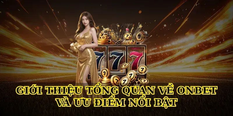 Giới thiệu tổng quan về Onbet và ưu điểm nổi bật