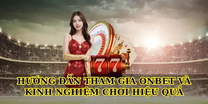 Hướng dẫn tham gia Onbet và kinh nghiệm chơi hiệu quả