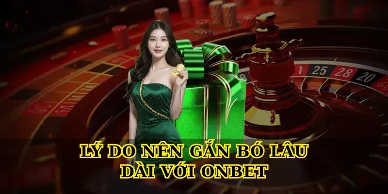 Lý do nên gắn bó lâu dài với Onbet